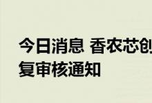 今日消息 香农芯创：收到深圳证券交易所恢复审核通知