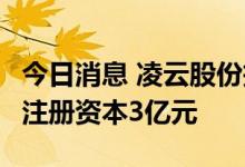 今日消息 凌云股份投资成立新能源科技公司，注册资本3亿元