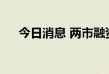 今日消息 两市融资余额增加44.43亿元