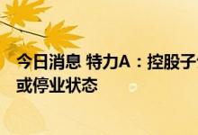 今日消息 特力A：控股子公司收到听证通知，可能进入清算或停业状态