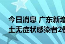 今日消息 广东新增本土确诊病例1例 新增本土无症状感染者2例