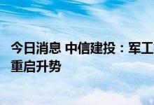 今日消息 中信建投：军工板块有望在中报高增长预期驱动下重启升势