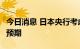 今日消息 日本央行考虑下调2022年GDP增幅预期