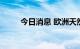 今日消息 欧洲天然气价格涨超4%