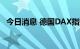 今日消息 德国DAX指数日内涨幅达2.00%