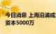 今日消息 上海沿浦成立汽车零部件公司 注册资本5000万