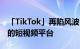 「TikTok」再陷风波 海外却要出现首家上市的短视频平台