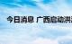 今日消息 广西启动洪涝灾害Ⅳ级应急响应