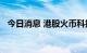 今日消息 港股火币科技短线拉升涨超35%