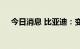 今日消息 比亚迪：变更内部审计负责人