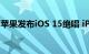 苹果发布iOS 15绝唱 iPhone老用户要珍惜了