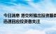 今日消息 港交所推出投资服务通，行政总裁欧冠升：企业须迅速回应投资者关注