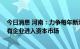 今日消息 河南：力争每年新增境内外上市公司20家 推动国有企业进入资本市场