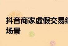 抖音商家虚假交易细则增加“抄信作弊”违规场景