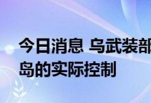 今日消息 乌武装部队总参谋部：已建立对蛇岛的实际控制