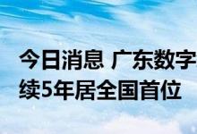 今日消息 广东数字经济规模达5.9万亿元，连续5年居全国首位