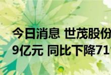 今日消息 世茂股份：1-6月销售签约金额约49亿元 同比下降71%