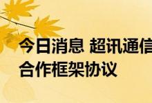 今日消息 超讯通信：与兰州科文旅签订战略合作框架协议