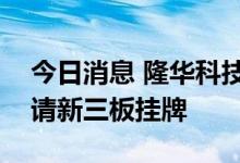 今日消息 隆华科技：子公司丰联科光电拟申请新三板挂牌
