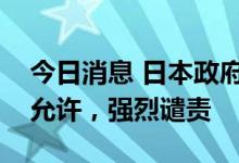 今日消息 日本政府就安倍枪击案表态：绝不允许，强烈谴责