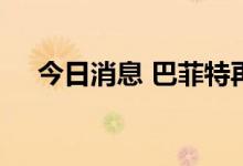 今日消息 巴菲特再次加仓西方石油股份