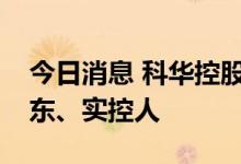 今日消息 科华控股：陈伟将成为公司控股股东、实控人