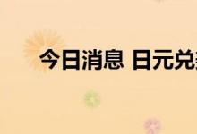 今日消息 日元兑美元短线走高30多点