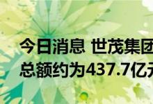 今日消息 世茂集团：首六个月累计合约销售总额约为437.7亿元