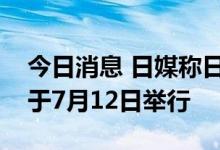 今日消息 日媒称日本前首相安倍晋三葬礼将于7月12日举行