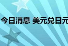 今日消息 美元兑日元USD/JPY短线回升30点