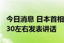 今日消息 日本首相岸田文雄将于北京时间13:30左右发表讲话
