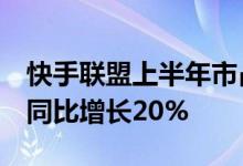 快手联盟上半年市占率同比增幅达115% 6月同比增长20%