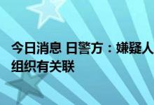 今日消息 日警方：嫌疑人声称相信安倍与一个他怀恨在心的组织有关联