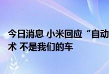 今日消息 小米回应“自动驾驶车路试”：在测试自动驾驶技术 不是我们的车