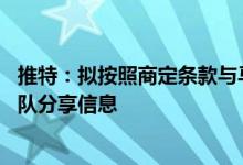 推特：拟按照商定条款与马斯克完成交易 将继续与马斯克团队分享信息