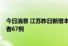 今日消息 江苏昨日新增本土确诊病例2例、本土无症状感染者67例
