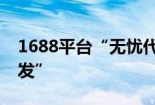 1688平台“无忧代发”频道更名为“一件代发”