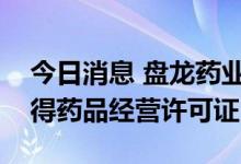 今日消息 盘龙药业：控股孙公司盘龙鸿业获得药品经营许可证