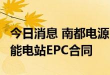 今日消息 南都电源：子公司签署200MWh储能电站EPC合同