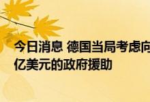 今日消息 德国当局考虑向德国天然气公司VNG提供超过20亿美元的政府援助