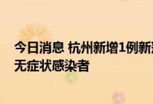 今日消息 杭州新增1例新冠肺炎确诊病例 新增1例新冠病毒无症状感染者