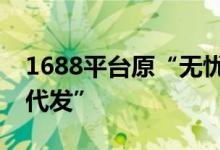 1688平台原“无忧代发”频道更名为“一件代发”