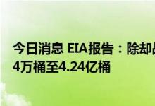 今日消息 EIA报告：除却战略储备的商业原油库存增加823.4万桶至4.24亿桶