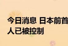 今日消息 日本前首相安倍晋三胸部中枪 嫌疑人已被控制