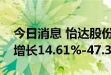 今日消息 怡达股份：预计上半年净利润同比增长14.61%-47.36%
