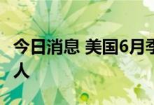 今日消息 美国6月季调后非农就业人口37.2万人