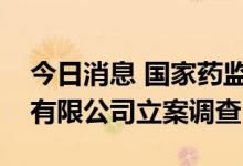 今日消息 国家药监局：对广州市韩妃化妆品有限公司立案调查