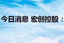 今日消息 宏创控股：拟定增募资不超过8亿元