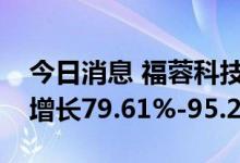今日消息 福蓉科技：预计上半年净利润同比增长79.61%-95.23%