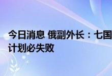 今日消息 俄副外长：七国集团企图为俄石油设定价格上限的计划必失败